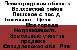 Ленинградская область Волховский район Пашское с/пос д. Томилино › Цена ­ 40 000 000 - Все города Недвижимость » Земельные участки продажа   . Свердловская обл.,Реж г.